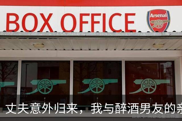 丈夫意外归来，我与醉酒男友的亲密瞬间引发的风波