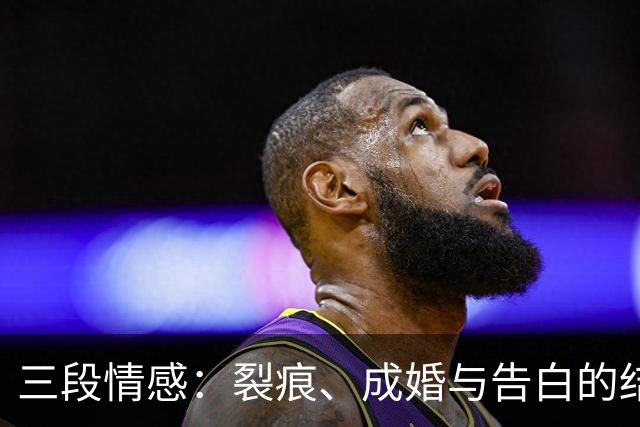 三段情感：裂痕、成婚与告白的结局