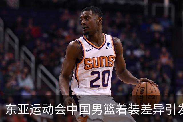 东亚运动会中国男篮着装差异引发关注，可能面临处罚？