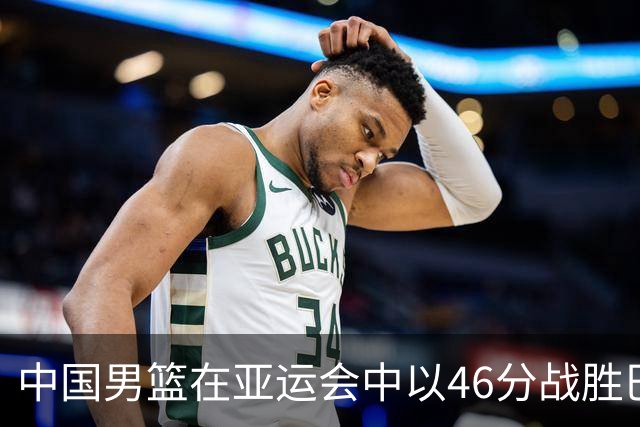 中国男篮在亚运会中以46分战胜巴林队，豪取两连胜