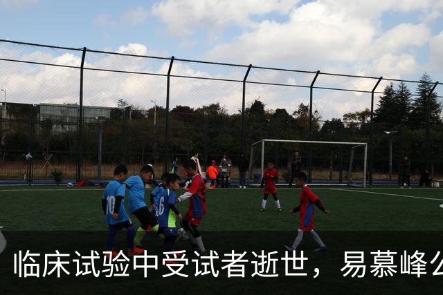 临床试验中受试者逝世，易慕峰公司回应并致歉
