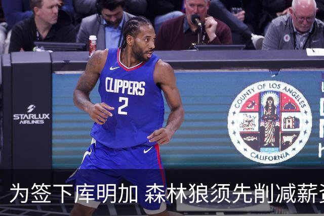 为签下库明加 森林狼须先削减薪资