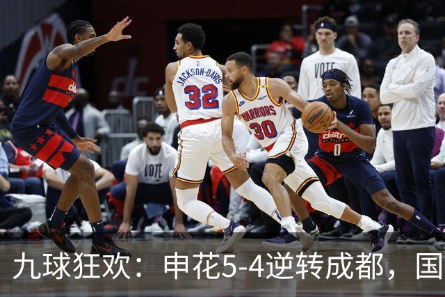 九球狂欢：申花5-4逆转成都，国安主场被逼平