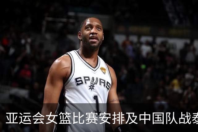 亚运会女篮比赛安排及中国队战泰国情况概述