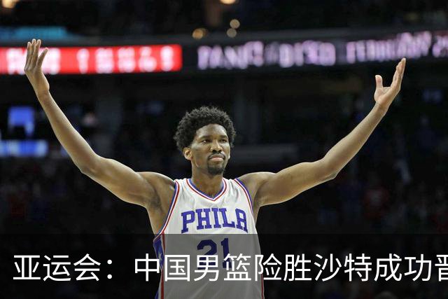 亚运会：中国男篮险胜沙特成功晋级四强，廖三宁砍下30分