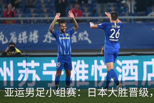 亚运男足小组赛：日本大胜晋级，中国战平保住出线希望
