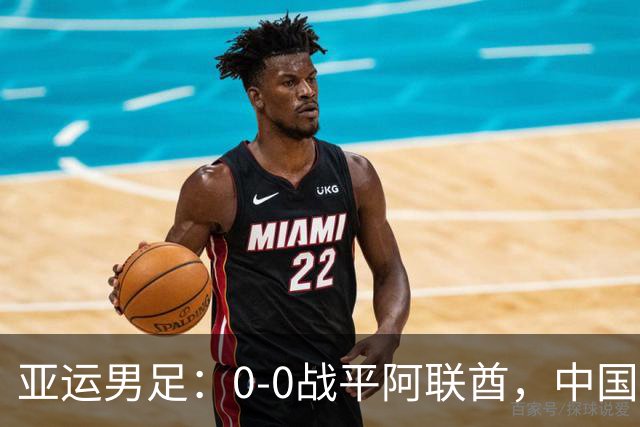 亚运男足：0-0战平阿联酋，中国队小组第一晋级