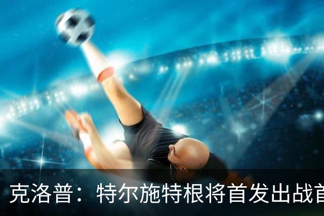 克洛普：特尔施特根将首发出战首场比赛