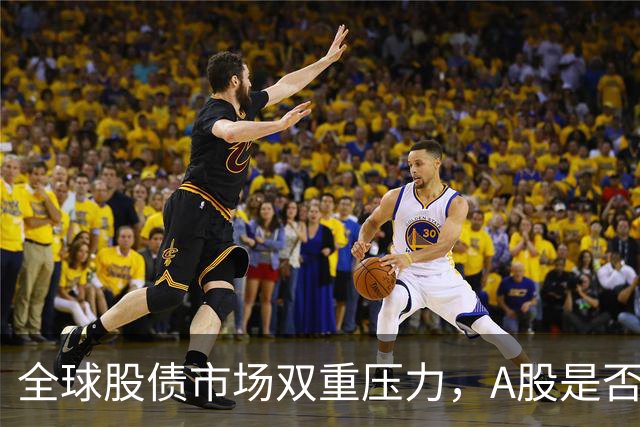 全球股债市场双重压力，A股是否面临更大波动？