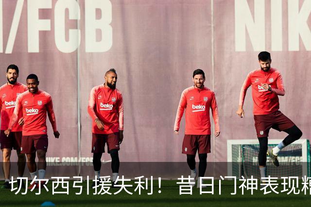 切尔西引援失利！昔日门神表现糟糕遭质疑