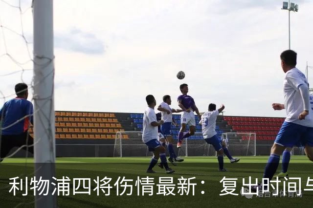 利物浦四将伤情最新：复出时间与恢复计划