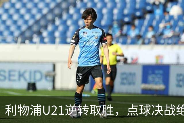 利物浦U21逆转取胜，点球决战绝杀对手