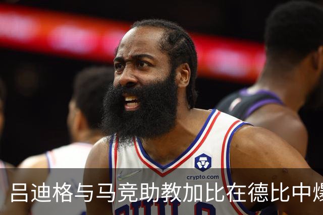 吕迪格与马竞助教加比在德比中爆发激烈冲突