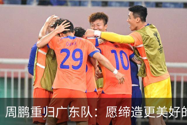 周鹏重归广东队：愿缔造更美好的回忆