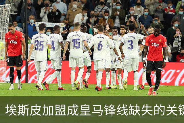 埃斯皮加盟成皇马锋线缺失的关键补充