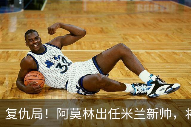 复仇局！阿莫林出任米兰新帅，将在8月15日带队战老东家曼联