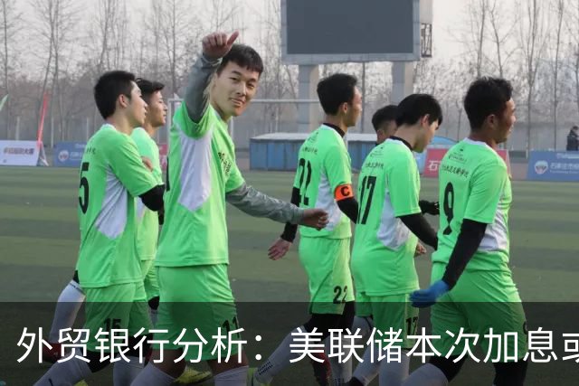 外贸银行分析：美联储本次加息或为唯一一次