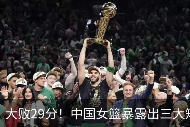 大败29分！中国女篮暴露出三大短板，宫鲁鸣压力山大