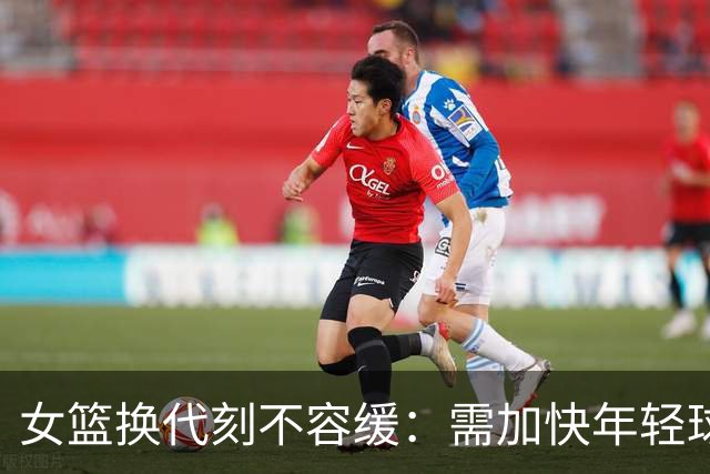 女篮换代刻不容缓：需加快年轻球员成长