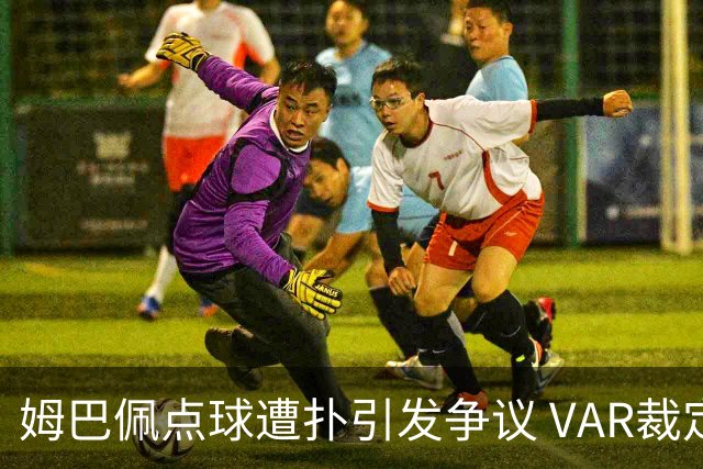 姆巴佩点球遭扑引发争议 VAR裁定未犯规