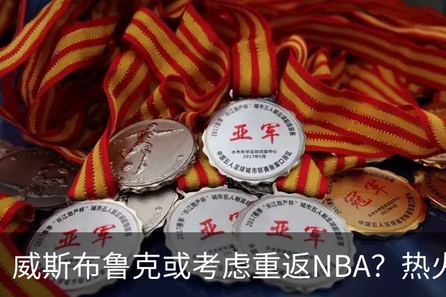 威斯布鲁克或考虑重返NBA？热火成潜在去处？