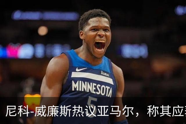 尼科-威廉斯热议亚马尔，称其应获金球奖