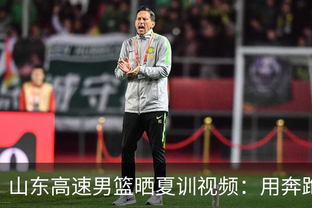 山东高速男篮晒夏训视频：用奔跑锤炼意志 用脚步丈量坚持