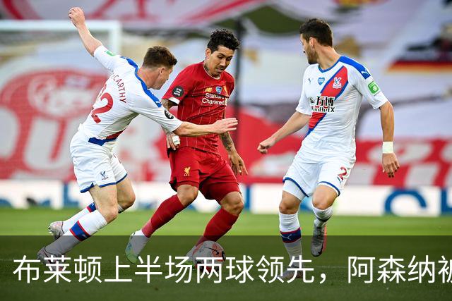 布莱顿上半场两球领先，阿森纳被完全压制