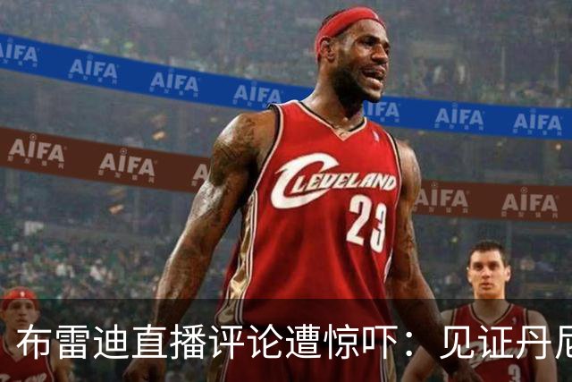 布雷迪直播评论遭惊吓：见证丹尼尔斯重伤瞬间