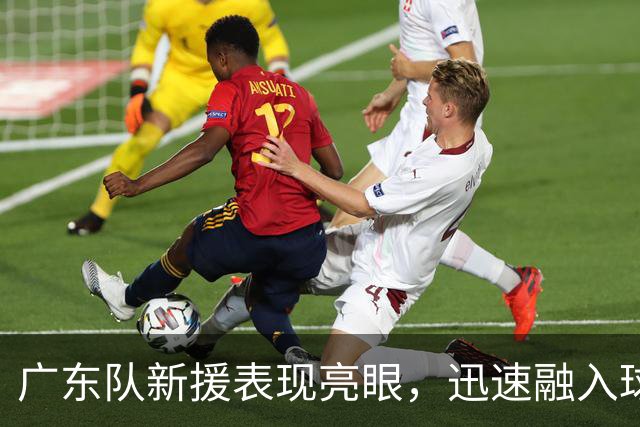 广东队新援表现亮眼，迅速融入球队攻防体系