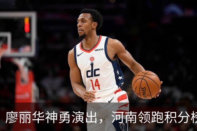 廖丽华神勇演出，河南领跑积分榜
