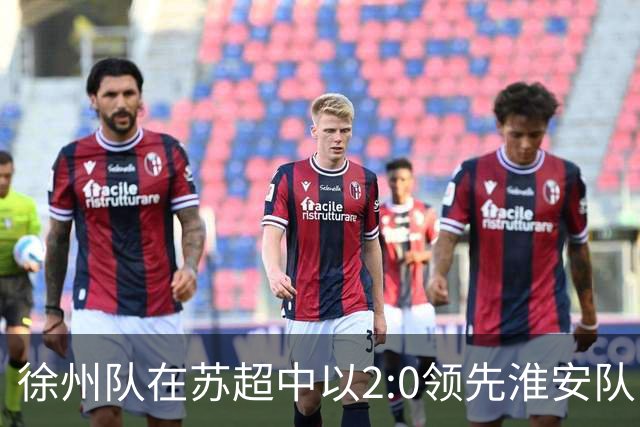 徐州队在苏超中以2:0领先淮安队