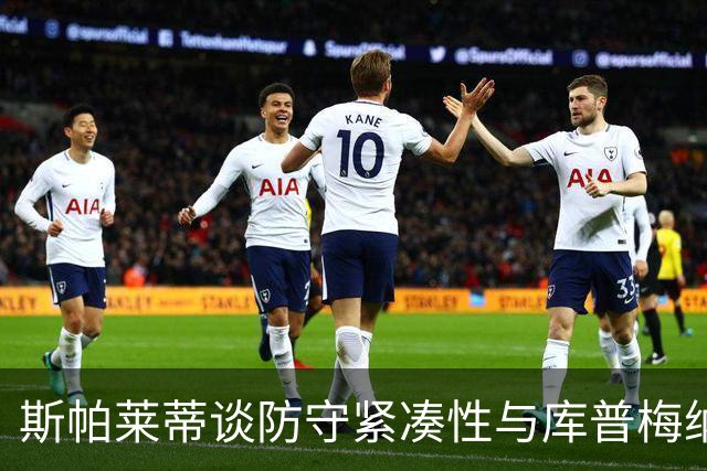 斯帕莱蒂谈防守紧凑性与库普梅纳斯的关键角色