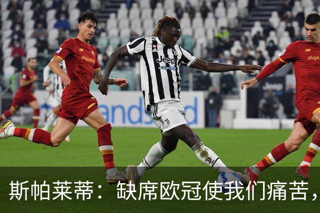 斯帕莱蒂：缺席欧冠使我们痛苦，但将激励我们的斗志