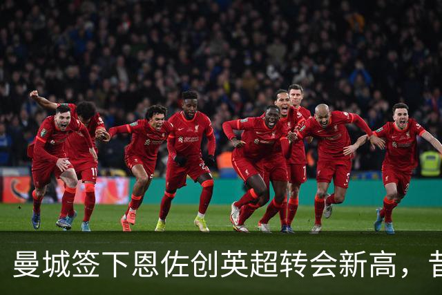 曼城签下恩佐创英超转会新高，昔日师徒重聚