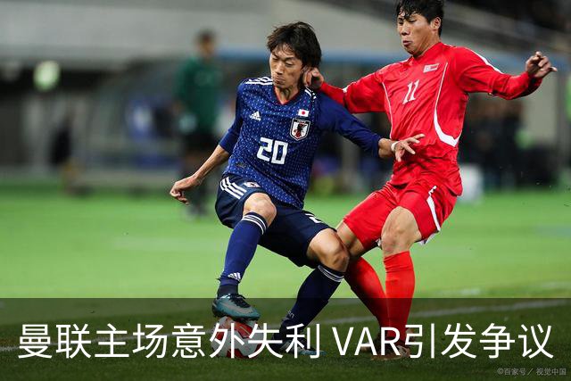 曼联主场意外失利 VAR引发争议