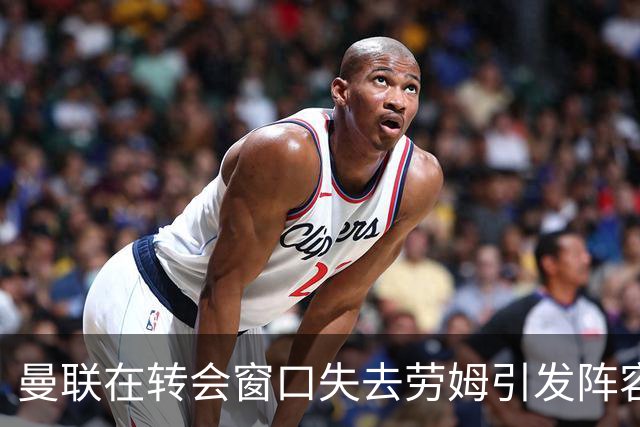 曼联在转会窗口失去劳姆引发阵容担忧