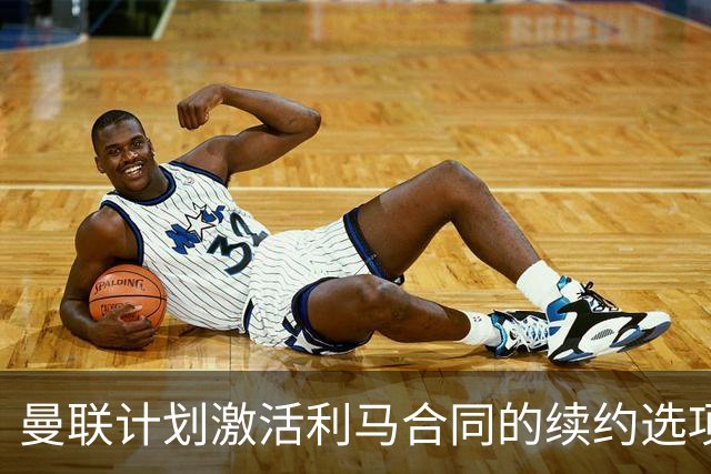 曼联计划激活利马合同的续约选项