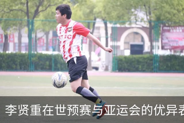 李贤重在世预赛与亚运会的优异表现分析