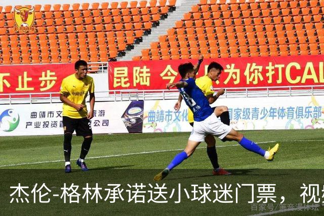 杰伦-格林承诺送小球迷门票，视频点赞已超8.9万