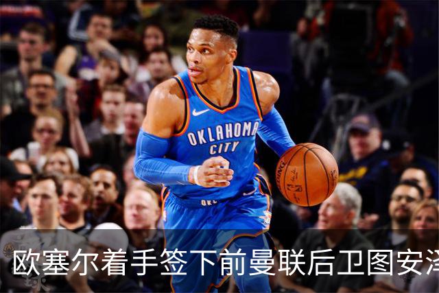 欧塞尔着手签下前曼联后卫图安泽贝