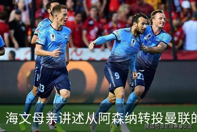 海文母亲讲述从阿森纳转投曼联的来龙去脉