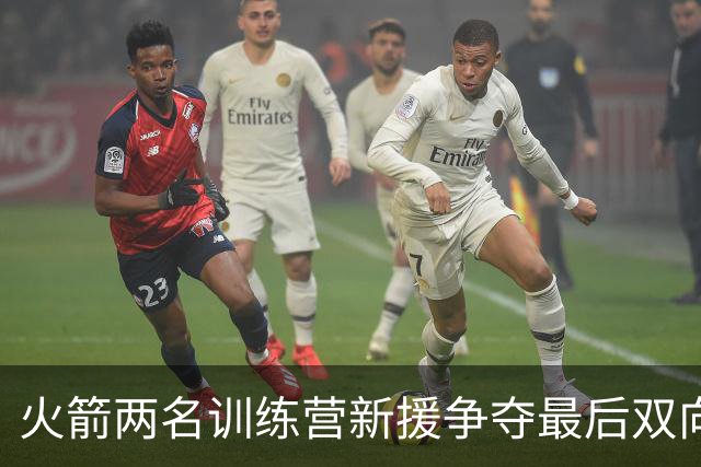 火箭两名训练营新援争夺最后双向合同，26岁中锋占优