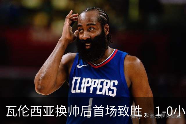 瓦伦西亚换帅后首场致胜，1-0小胜阿拉维斯迎联赛首胜
