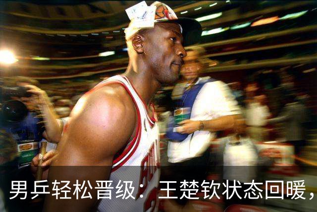 男乒轻松晋级：王楚钦状态回暖，记分牌失误引发关注