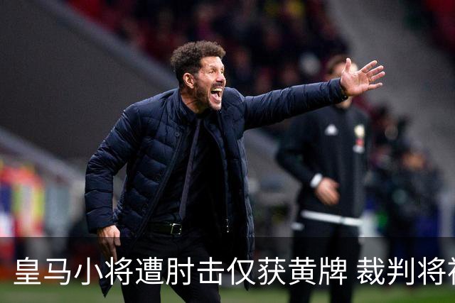 皇马小将遭肘击仅获黄牌 裁判将被暂停执法