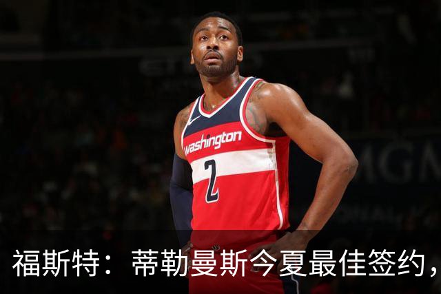 福斯特：蒂勒曼斯今夏最佳签约，曼联仍需大中锋与强力中卫