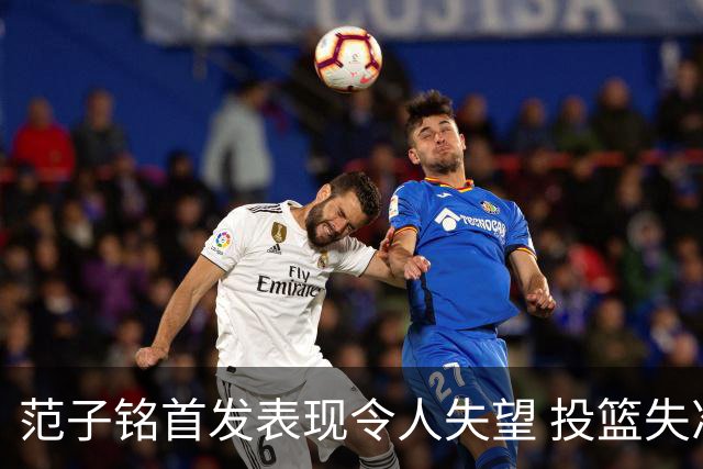 范子铭首发表现令人失望 投篮失准引发球迷热议