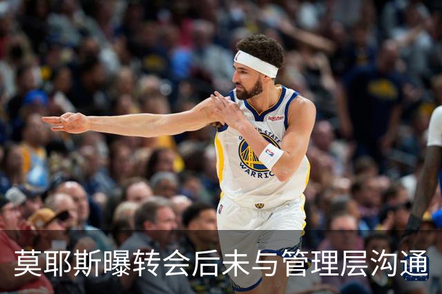 莫耶斯曝转会后未与管理层沟通