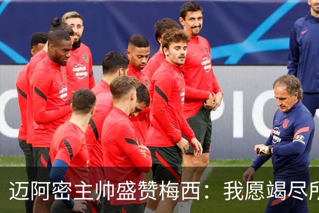 迈阿密主帅盛赞梅西：我愿竭尽所能呵护他